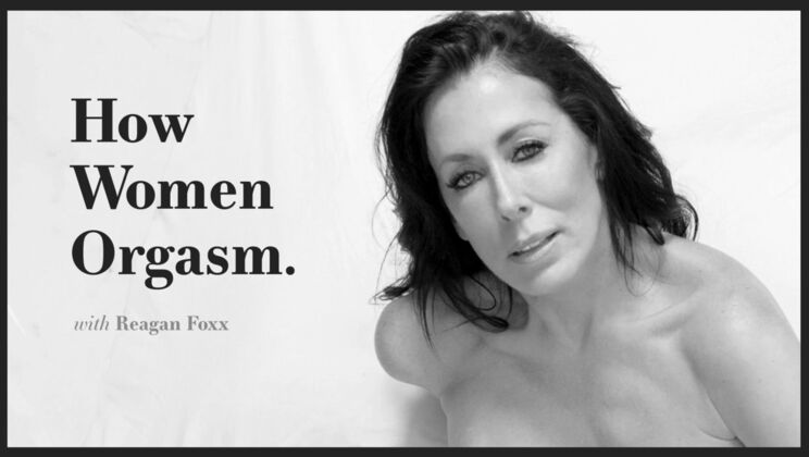 Reagan Foxx: How Women Reach Orgasm